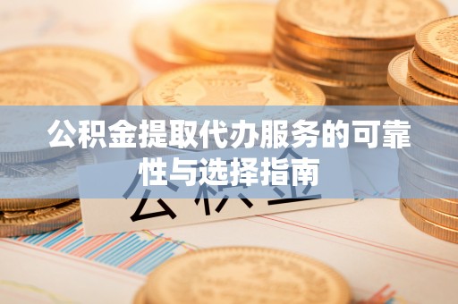 凉山公积金提取代办服务的可靠性与选择指南
