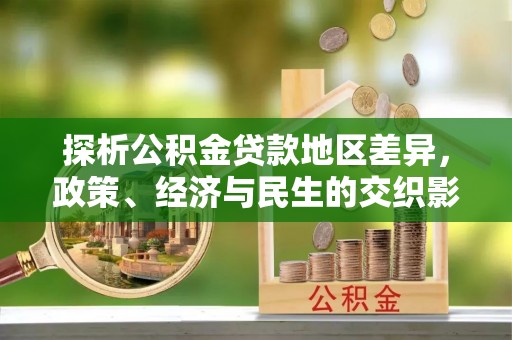 凉山探析公积金贷款地区差异，政策、经济与民生的交织影响