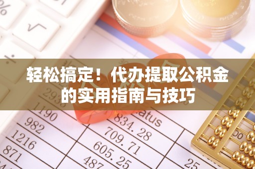凉山轻松搞定！代办提取公积金的实用指南与技巧