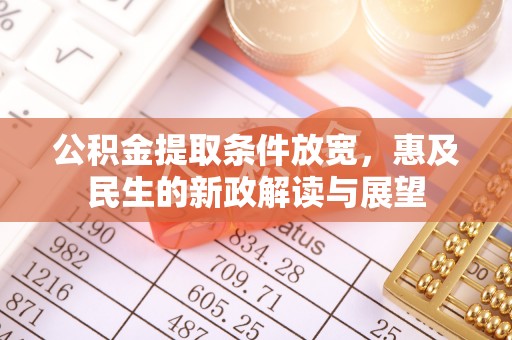 凉山公积金提取条件放宽，惠及民生的新政解读与展望