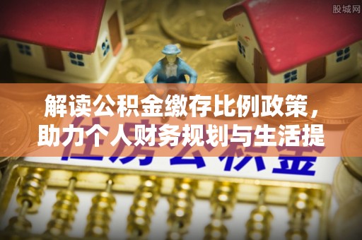 凉山解读公积金缴存比例政策，助力个人财务规划与生活提升