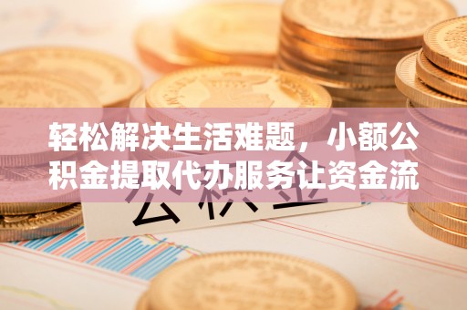 凉山轻松解决生活难题，小额公积金提取代办服务让资金流动更便捷