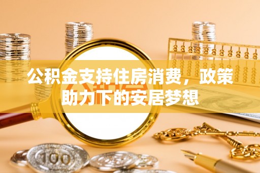 凉山公积金支持住房消费，政策助力下的安居梦想