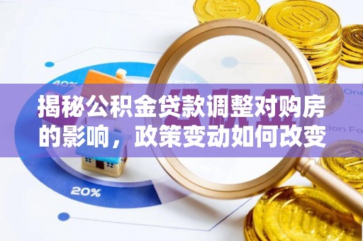 凉山揭秘公积金贷款调整对购房的影响，政策变动如何改变你的买房计划