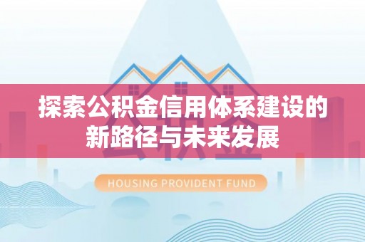 凉山探索公积金信用体系建设的新路径与未来发展