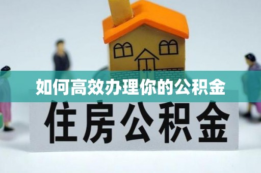 凉山如何高效办理你的公积金