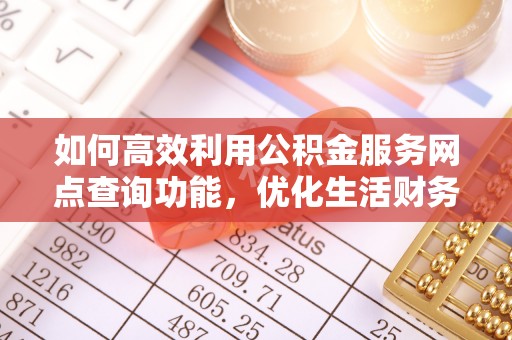 凉山如何高效利用公积金服务网点查询功能，优化生活财务管理
