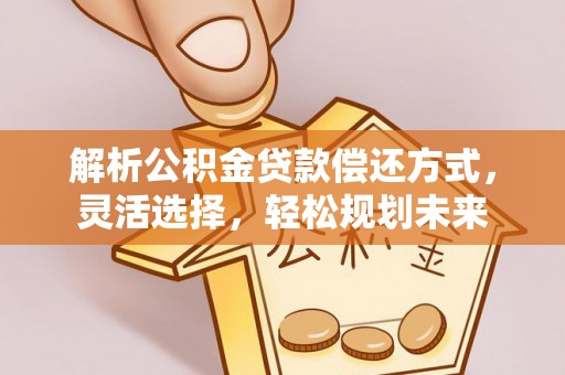 凉山解析公积金贷款偿还方式，灵活选择，轻松规划未来