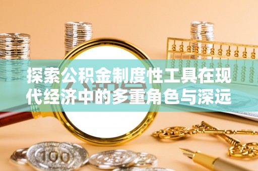 凉山探索公积金制度性工具在现代经济中的多重角色与深远影响