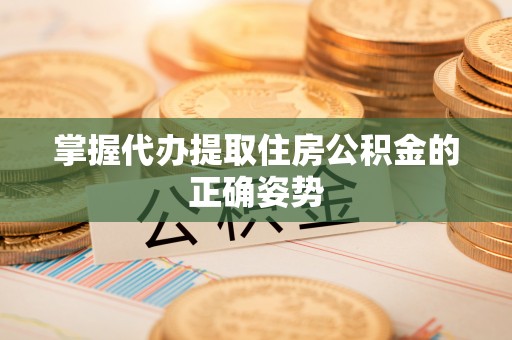凉山掌握代办提取住房公积金的正确姿势