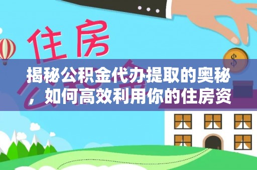 凉山揭秘公积金代办提取的奥秘，如何高效利用你的住房资金