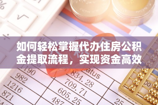 凉山如何轻松掌握代办住房公积金提取流程，实现资金高效利用