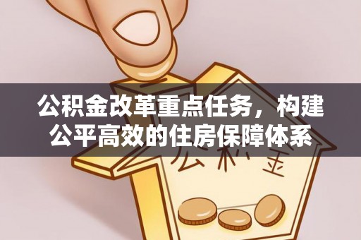 凉山公积金改革重点任务，构建公平高效的住房保障体系