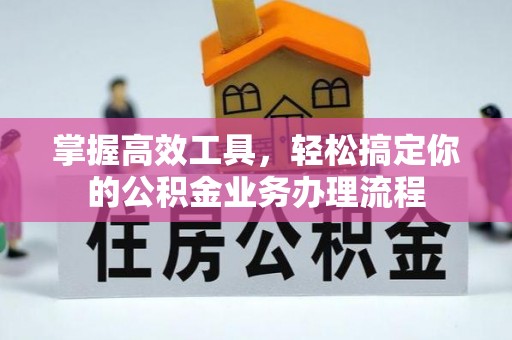 凉山掌握高效工具，轻松搞定你的公积金业务办理流程