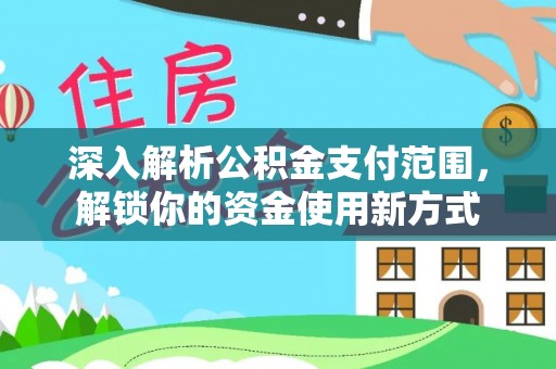 凉山深入解析公积金支付范围，解锁你的资金使用新方式