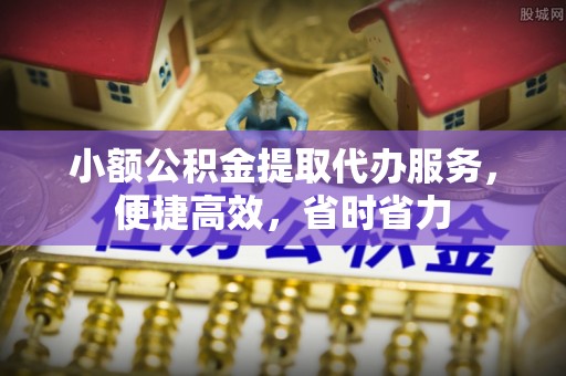 凉山小额公积金提取代办服务，便捷高效，省时省力