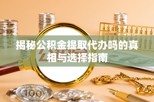 凉山揭秘公积金提取代办吗的真相与选择指南