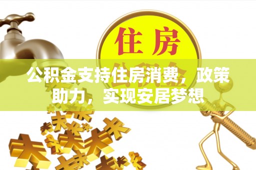 凉山公积金支持住房消费，政策助力，实现安居梦想