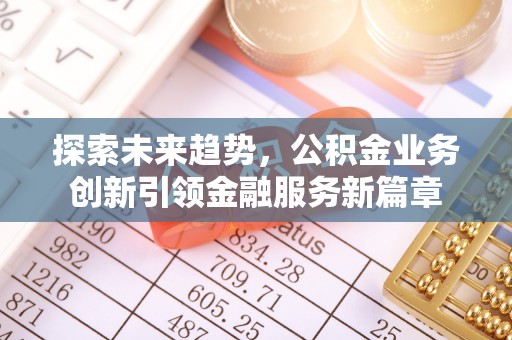 凉山探索未来趋势，公积金业务创新引领金融服务新篇章