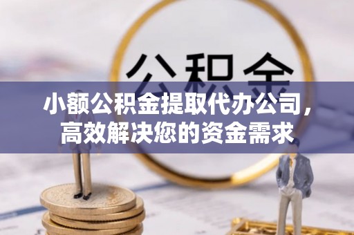凉山小额公积金提取代办公司，高效解决您的资金需求