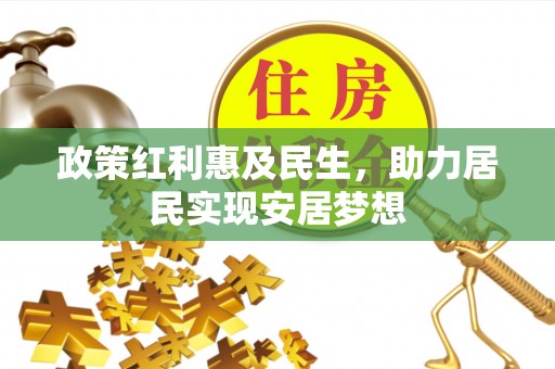 凉山政策红利惠及民生，助力居民实现安居梦想
