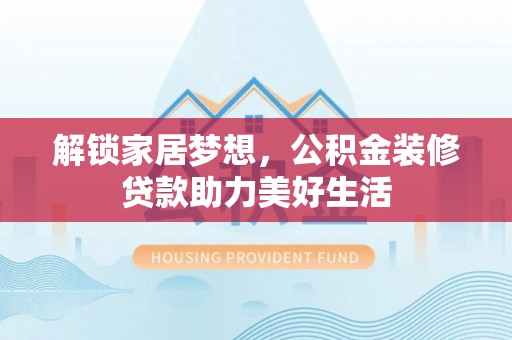 凉山解锁家居梦想，公积金装修贷款助力美好生活