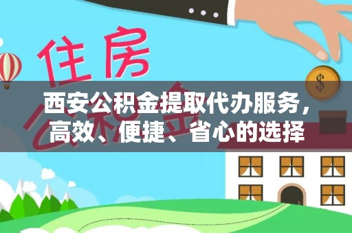 凉山西安公积金提取代办服务，高效、便捷、省心的选择