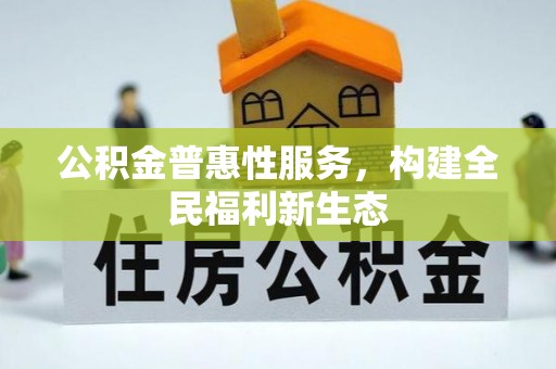 凉山公积金普惠性服务，构建全民福利新生态