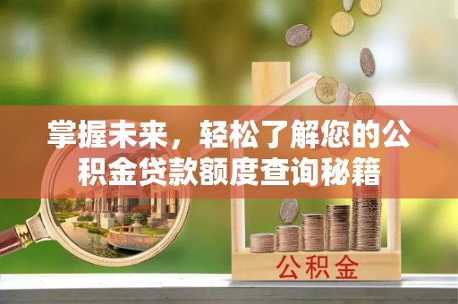 凉山掌握未来，轻松了解您的公积金贷款额度查询秘籍