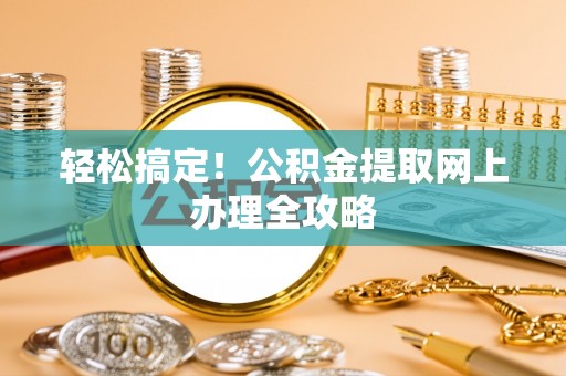 凉山轻松搞定！公积金提取网上办理全攻略