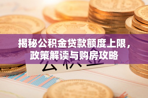凉山揭秘公积金贷款额度上限，政策解读与购房攻略