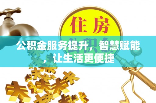 凉山公积金服务提升，智慧赋能，让生活更便捷
