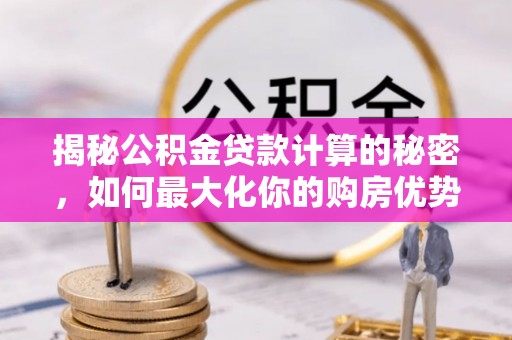 凉山揭秘公积金贷款计算的秘密，如何最大化你的购房优势