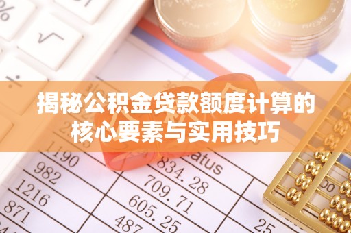 凉山揭秘公积金贷款额度计算的核心要素与实用技巧