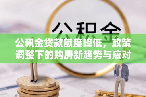 凉山公积金贷款额度降低，政策调整下的购房新趋势与应对策略