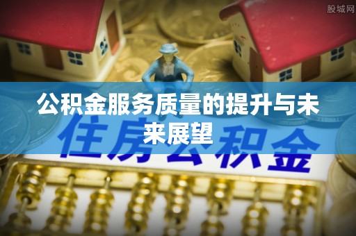 凉山公积金服务质量的提升与未来展望
