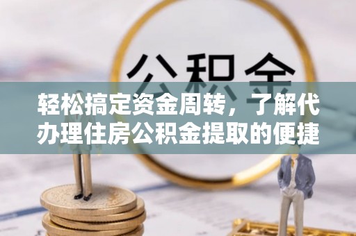 凉山轻松搞定资金周转，了解代办理住房公积金提取的便捷之道