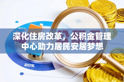 凉山深化住房改革，公积金管理中心助力居民安居梦想
