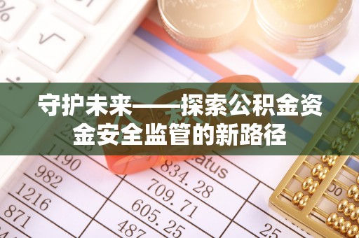 凉山守护未来——探索公积金资金安全监管的新路径