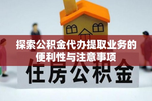 凉山探索公积金代办提取业务的便利性与注意事项