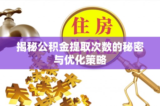 凉山揭秘公积金提取次数的秘密与优化策略
