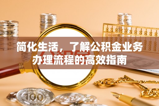 凉山简化生活，了解公积金业务办理流程的高效指南