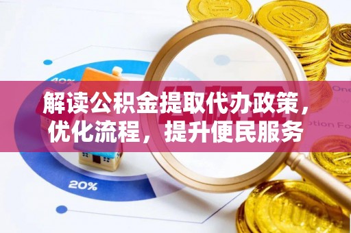 凉山解读公积金提取代办政策，优化流程，提升便民服务