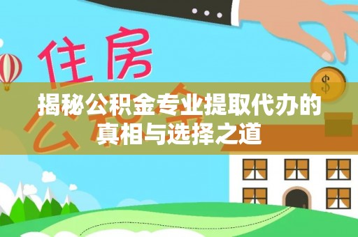 凉山揭秘公积金专业提取代办的真相与选择之道