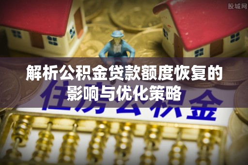 凉山解析公积金贷款额度恢复的影响与优化策略