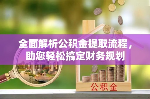凉山全面解析公积金提取流程，助您轻松搞定财务规划