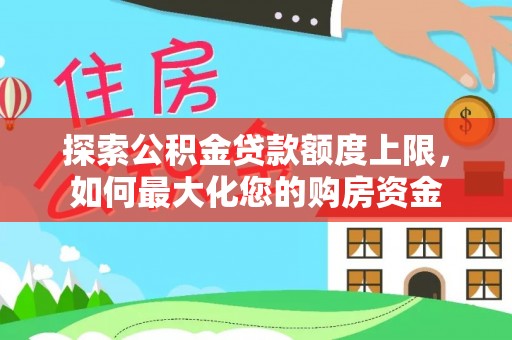 凉山探索公积金贷款额度上限，如何最大化您的购房资金