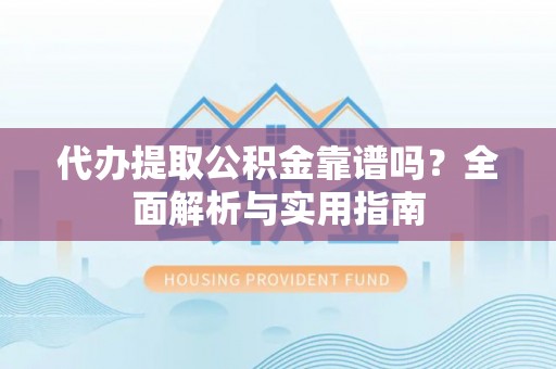 凉山代办提取公积金靠谱吗？全面解析与实用指南