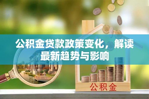 凉山公积金贷款政策变化，解读最新趋势与影响