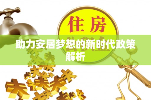 凉山助力安居梦想的新时代政策解析